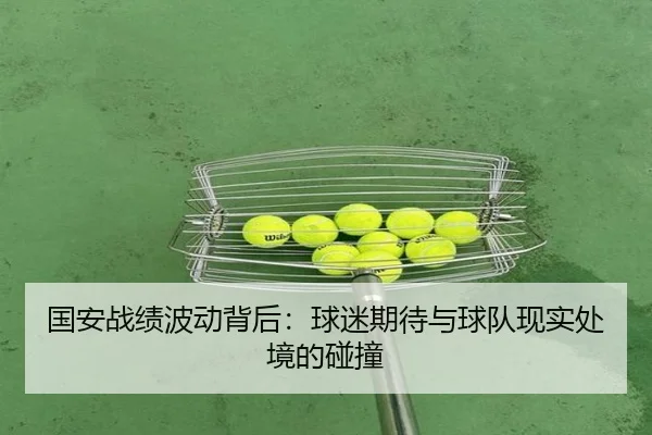 国安战绩波动背后：球迷期待与球队现实处境的碰撞